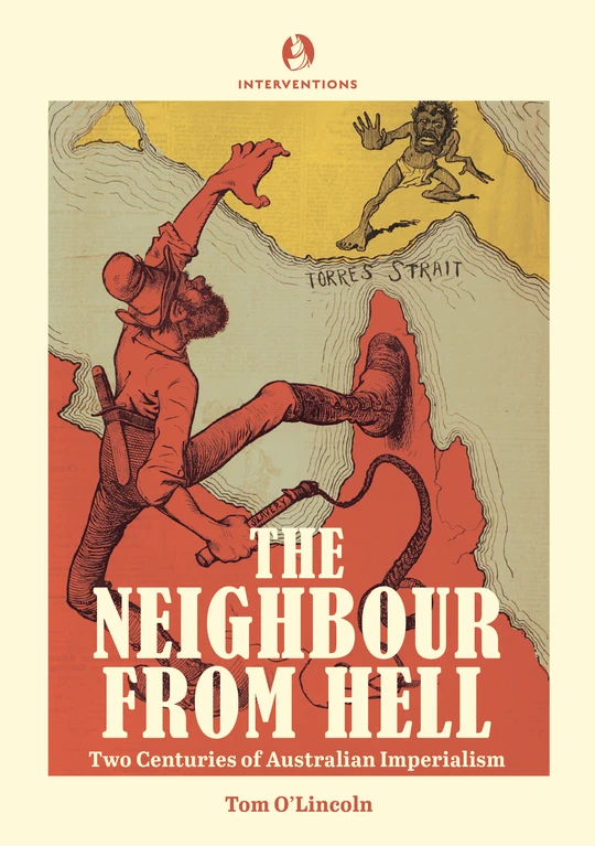 The Neighbour From Hell: Two Centuries of Australian Imperialism